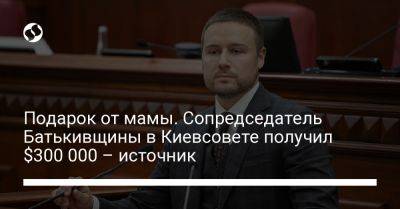 Подарок от мамы. Сопредседатель Батькивщины в Киевсовете получил $300 000 – источник - liga.net - Украина - Киев