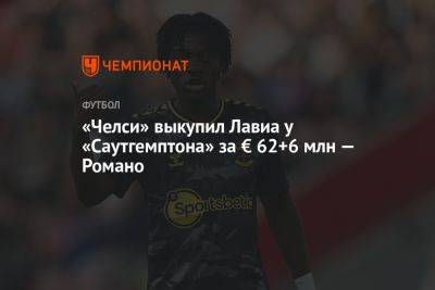 Фабрицио Романо - «Челси» выкупил Лавиа у «Саутгемптона» за € 62+6 млн — Романо - championat.com