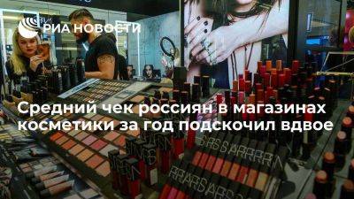 Исследование: средний чек россиян в магазинах косметики за год подскочил вдвое - smartmoney.one - Россия
