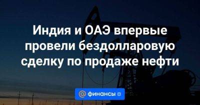 Индия и ОАЭ впервые провели бездолларовую сделку по продаже нефти - smartmoney.one - Индия - Эмираты - Абу-Даби - Reuters