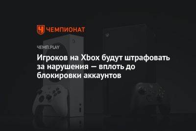 Игроков на Xbox будут штрафовать за нарушения — вплоть до блокировки аккаунтов - championat.com - Microsoft