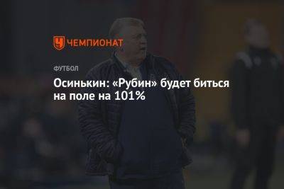 Игорь Осинькин - Осинькин: «Рубин» будет биться на поле на 101% - championat.com - Россия - Казань - Самара
