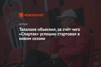 Андрей Талалаев - Талалаев объяснил, за счёт чего «Спартак» успешно стартовал в новом сезоне - championat.com - Москва