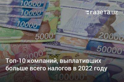 Названы 10 компаний Узбекистана, выплативших больше всего налогов в 2022 году - gazeta.uz - Узбекистан