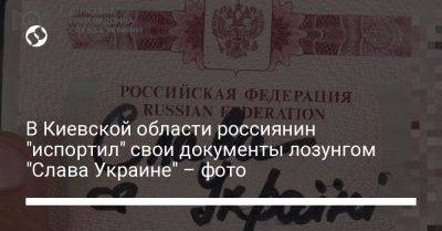 В Киевской области россиянин "испортил" свои документы лозунгом "Слава Украине" – фото - liga.net - Россия - Украина - Киевская обл.