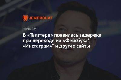 Илон Маск - В «Твиттере» появилась задержка при переходе на «Фейсбук»*, «Инстаграм»* и другие сайты - championat.com - Россия - New York - Washington - Reuters