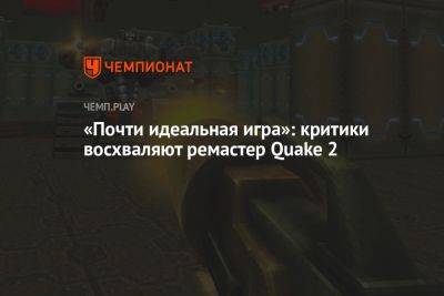«Почти идеальная игра»: критики восхваляют ремастер Quake 2 - championat.com