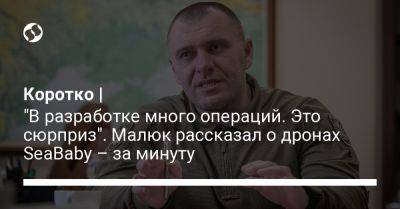 Василий Малюк - Коротко | "В разработке много операций. Это сюрприз". Малюк рассказал о дронах SeaBaby – за минуту - liga.net - Россия - Украина