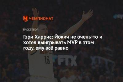 Никола Йокич - Гэри Харрис: Йокич не очень-то и хотел выигрывать MVP в этом году, ему всё равно - championat.com - Сербия