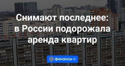 Cнимают последнее: в России подорожала аренда квартир - smartmoney.one - Москва - Россия - Ленинградская обл. - Санкт-Петербург - Краснодар - Московская обл. - респ. Коми