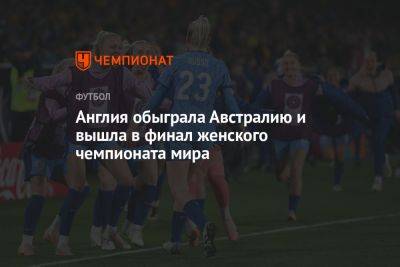 Англия обыграла Австралию и вышла в финал женского чемпионата мира - championat.com - США - Англия - Австралия - Швеция - Испания