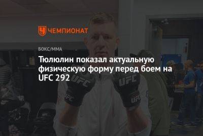 Тюлюлин показал актуальную физическую форму перед боем на UFC 292 - championat.com - Южная Корея - Бразилия