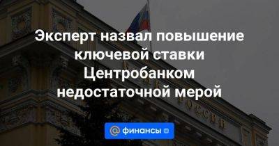 Эксперт назвал повышение ключевой ставки Центробанком недостаточной мерой - smartmoney.one - Россия