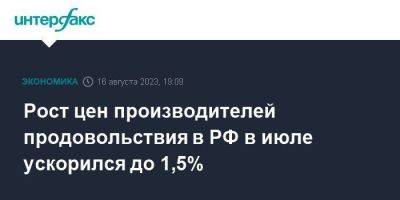 Рост цен производителей продовольствия в РФ в июле ускорился до 1,5% - smartmoney.one - Москва - Россия