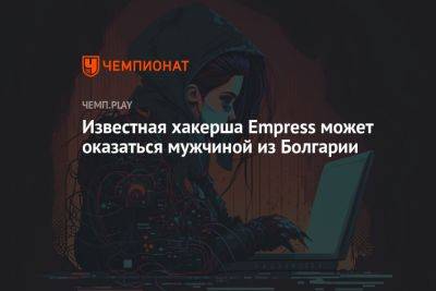 Известная хакерша Empress может оказаться мужчиной из Болгарии - championat.com - Болгария