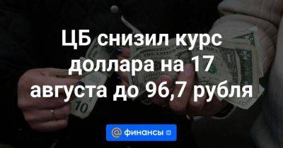 Владимир Путин - ЦБ снизил курс доллара на 17 августа до 96,7 рубля - smartmoney.one - Россия