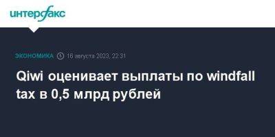 Владимир Путин - Qiwi оценивает выплаты по windfall tax в 0,5 млрд рублей - smartmoney.one - Москва - Россия