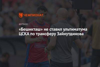 «Бешикташ» не ставил ультиматума ЦСКА по трансферу Зайнутдинова - championat.com - Москва - Стамбул