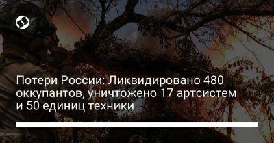 Потери России: Ликвидировано 480 оккупантов, уничтожено 17 артсистем и 50 единиц техники - liga.net - Россия - Украина