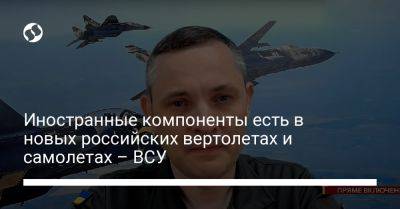 Юрий Игнат - Иностранные компоненты есть в новых российских вертолетах и самолетах – ВСУ - liga.net - Россия - Украина