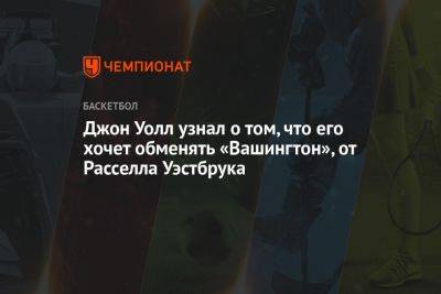 Джон Уолл узнал о том, что его хочет обменять «Вашингтон», от Расселла Уэстбрука - championat.com - Вашингтон - Лос-Анджелес