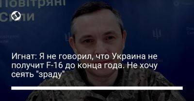 Юрий Игнат - Игнат: Я не говорил, что Украина не получит F-16 до конца года. Не хочу сеять "зраду" - liga.net - Украина