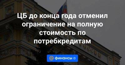 ЦБ до конца года отменил ограничение на полную стоимость по потребкредитам - smartmoney.one