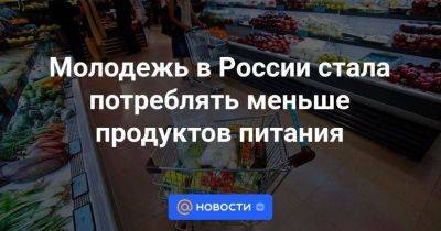 Молодежь в России стала потреблять меньше продуктов питания - smartmoney.one - Россия