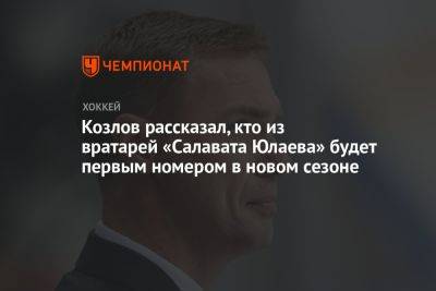 Виктор Козлов - Дмитрий Сторожев - Козлов рассказал, кто из вратарей «Салавата Юлаева» будет первым номером в новом сезоне - championat.com
