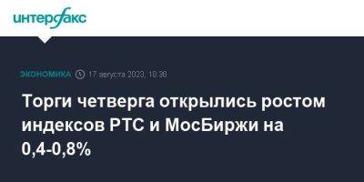 Торги четверга открылись ростом индексов РТС и МосБиржи на 0,4-0,8% - smartmoney.one - Москва