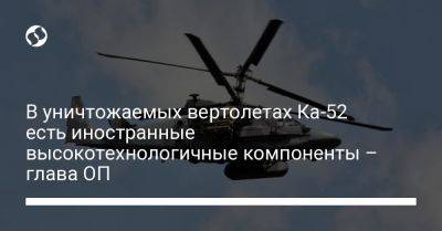 Андрей Ермак - В уничтожаемых вертолетах Ка-52 есть иностранные высокотехнологичные компоненты – глава ОП - liga.net - Россия - Украина