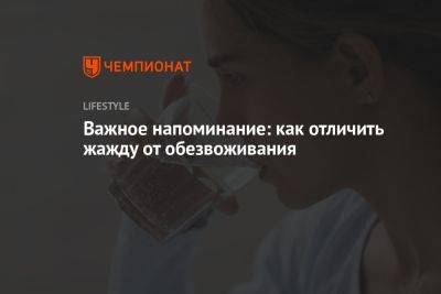 Важное напоминание: как отличить жажду от обезвоживания - championat.com