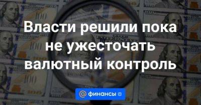 Владимир Путин - Максим Орешкин - Антон Силуанов - Максим Решетников - Эльвира Набиуллина - Власти решили пока не ужесточать валютный контроль - smartmoney.one