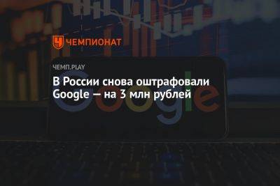 В России снова оштрафовали Google — на 3 млн рублей - championat.com - Москва - Россия - Украина