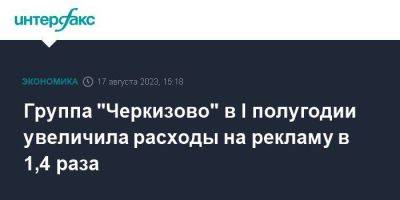 Группа "Черкизово" в I полугодии увеличила расходы на рекламу в 1,4 раза - smartmoney.one - Москва