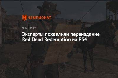 Эксперты похвалили переиздание Red Dead Redemption на PS4 - championat.com
