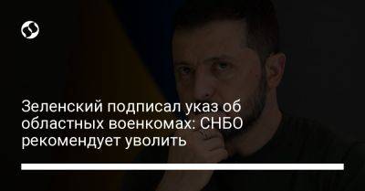 Владимир Зеленский - Алексей Данилов - Валерий Залужный - Зеленский подписал указ об областных военкомах: СНБО рекомендует уволить - liga.net - Украина - Снбо