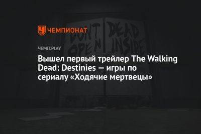 Вышел первый трейлер The Walking Dead: Destinies — игры по сериалу «Ходячие мертвецы» - championat.com