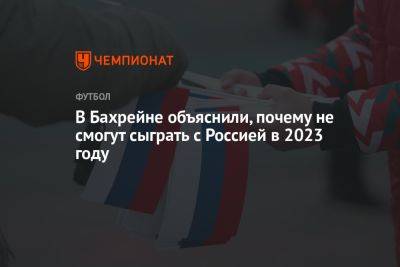 В Бахрейне объяснили, почему не смогут сыграть с Россией в 2023 году - championat.com - Россия - Узбекистан - Ирак - Киргизия - Иран - Таджикистан - Сенегал - Бахрейн