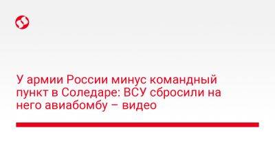 У армии России минус командный пункт в Соледаре: ВСУ сбросили на него авиабомбу – видео - liga.net - Россия - Украина - Донецкая обл.