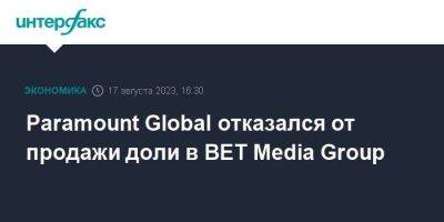 Paramount Global отказался от продажи доли в BET Media Group - smartmoney.one - Москва - США
