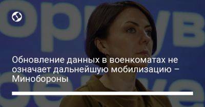 Анна Маляр - Обновление данных в военкоматах не означает дальнейшую мобилизацию – Минобороны - liga.net - Украина