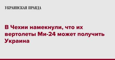 Яна Чернохова - В Чехии намекнули, что их вертолеты Ми-24 может получить Украина - pravda.com.ua - Украина - Чехия