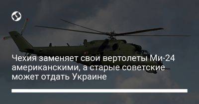 Яна Чернохова - Чехия заменяет свои вертолеты Ми-24 американскими, а старые советские может отдать Украине - liga.net - США - Украина - Чехия