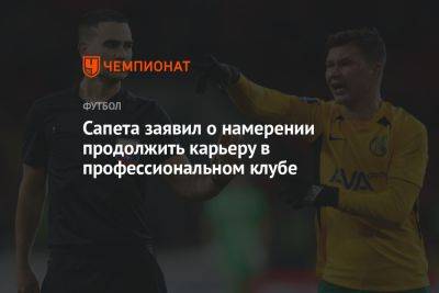 Азамат Мусагалиев - Сапета заявил о намерении продолжить карьеру в профессиональном клубе - championat.com - Москва