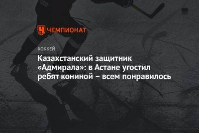 Казахстанский защитник «Адмирала»: в Астане угостил ребят кониной – всем понравилось - championat.com - Казахстан - Астана - Владивосток