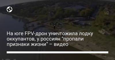 Сергей Стерненко - На юге FPV-дрон уничтожила лодку оккупантов, у россиян "пропали признаки жизни" – видео - liga.net - Россия - Украина