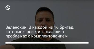 Владимир Зеленский - Зеленский: В каждой из 16 бригад, которые я посетил, сказали о проблемах с комплектованием - liga.net - Украина - Снбо