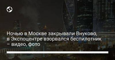 Ночью в Москве закрывали Внуково, в Экспоцентре взорвался беспилотник – видео, фото - liga.net - Москва - Россия - Украина