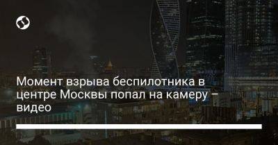 Момент взрыва беспилотника в центре Москвы попал на камеру – видео - liga.net - Москва - Россия - Украина